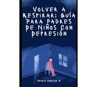 Volver a Respirar: Guía Para Padres De Niños Con Depresión