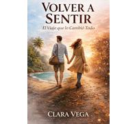 Volver a Sentir: El Viaje que lo Cambió Todo: Una novela sobre Amor, Decisiones y Nuevos Comienzos