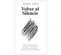 Volver al silencio: Como lograr paz interior cuando el mundo y nuestras mentes no se detienen