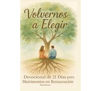Volvernos A Elegir: Devocional Cristiano de 21 Días Para Mujeres, Y Hombres Que Desean Restaurar Su Matrimonio Con La Guía De Dios.