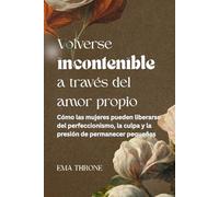 Volverse incontenible a través del amor propio: Cómo las mujeres pueden liberarse del perfeccionismo, la culpa y la presión de permanecer pequeñas