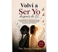 VOLVÍ A SER YO… DESPUÉS DE ÉL: Cómo identificar la manipulación emocional, sanar el trauma y reconstruir tu vida después del abuso narcisista