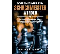 Vom Anfänger zum Schachmeister werden: Die vollständigen Regeln erklärt: Figurenbewegungen, erlaubte Züge, Sonderzüge, häufige Fehler