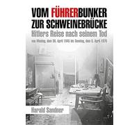 Vom Führerbunker zur Schweinebrücke: Hitlers Reise nach seinem Tod von Montag, dem 30. April 1945 bis Sonntag, dem 5. April 1970