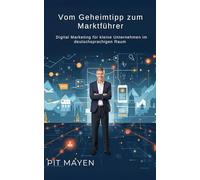 Vom Geheimtipp zum Marktführer: Digital Marketing für kleine Unternehmen im deutschsprachigen Raum (Die komplette Reihe für digitale Sichtbarkeit, Erfolg und Sicherheit)