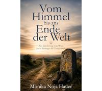 Vom Himmel ns Ende der Welt: Zu Fuß am Jakobsweg von Wien nach Santiago de Compostela