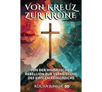VOM KREUZ ZUR KRONE: VON DER HIMMLISCHEN REBELLION ZUR VERHEISSUNG DES EWIGEN KÖNIGREICHS