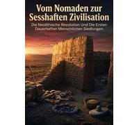 Vom Nomaden zur Sesshaften Zivilisation: Die Neolithische Revolution Und Die Ersten Dauerhaften Menschlichen Siedlungen