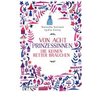 Von acht Prinzessinnen, die keinen Retter brauchen: Das Märchenbuch für alle, die wissen wollen, was eine ECHTE Prinzessin ausmacht
