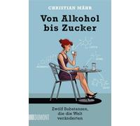 Von Alkohol bis Zucker: Zwolf Substanzen, die die Welt veranderten, M.