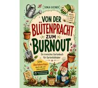 Von der Blütenpracht zum Burnout - Ein ironisches Gartenbuch für Gartenliebhaber: Echte Überlebenstipps durch alle vier Jahreszeiten - Das perfekte Geschenk für Gartenfreunde