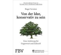 Von der Idee, konservativ zu sein: Eine Anleitung für Gegenwart und Zukunft. Roger Sruton in einem durch und durch optimistisches Buch über die ... und den Konservatismus der Gegenwart