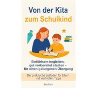 Von der Kita zum Schulkind: Einfühlsam begleiten, gut vorbereitet starten - für einen gelungenen Übergang. Der praktische Leitfaden für Eltern mit wertvollen Tipps.