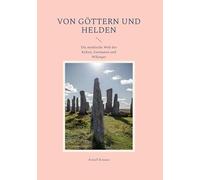 Von Göttern und Helden: Die mythische Welt der Kelten, Germanen und Wikinger
