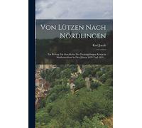 Von Lützen Nach Nördlingen: Ein Beitrag Zur Geschichte Des Dreissigjährigen Kriegs in Süddeutschland in Den Jahren 1633 Und 1634 ...