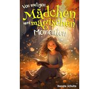 Von mutigen Mädchen und magischen Momenten: Entdecke die Stärke in dir - Geschichten für Mädchen in der Grundschule, die Selbstvertrauen, Selbstliebe und den Mut zu Träumen stärken