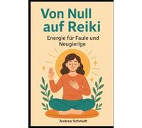 Von Null auf Reiki: Energie für Faule und Neugierige