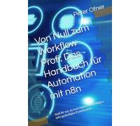 Von Null zum Workflow-Profi: Das Handbuch für Automation mit n8n: Stell dir vor, du hast einen sehr fleißigen, sehr geduldigen Praktikanten.