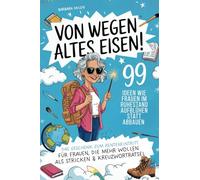 Von wegen altes Eisen! - 99 Ideen wie Frauen im Ruhestand aufblühen statt abbauen: Das Geschenk zum Renteneintritt, für Frauen die in der Rente mehr wollen als Stricken und Kreuzworträtsel