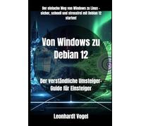 Von Windows zu Debian 12: Der verständliche Umsteiger-Guide für Einsteiger (Von Windows zu Debian - Der praxisnahe Linux-Umsteigerkurs)
