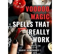 Voodoo Magic Spells That Really Work: Harnessing the Power of Ancient Practices: Unlock Effective Voodoo Magic Spells for True Transformation