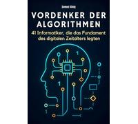 Vordenker der Algorithmen: 41 Informatiker, die das Fundament des digitalen Zeitalters legten