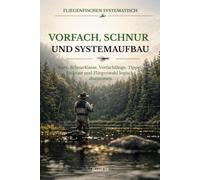 Vorfach, Schnur und Systemaufbau mit der Fliege: Rute, Schnurklasse, Vorfachlänge, Tippet, Sinkrate und Fliegenwahl logisch auf Wasser, Fisch und Methode abstimmen (Fliegenfischen systematisch)
