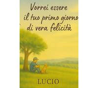 Vorrei essere il tuo primo giorno di felicita