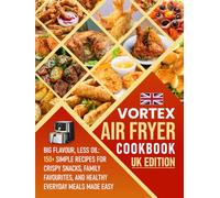 Vortex Air Fryer Cookbook UK Edition: Big Flavour, Less Oil: 150+ Simple Recipes for Crispy Snacks, Family favourites , and Healthy Everyday Meals Made Easy