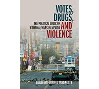 Votes, Drugs, and Violence: The Political Logic of Criminal Wars in Mexico (Cambridge Studies in Comparative Politics)