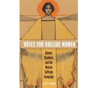 Votes for College Women : Alumni, Students, and the Woman Suffrage Campaign