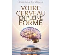 Votre Cerveau en Pleine Forme: Le guide scientifique pour maîtriser vos hormones (dopamine, sérotonine...) et vaincre enfin l'anxiété