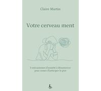 Votre cerveau ment: 5 mécanismes d'anxiété à désamorcer pour cesser d'anticiper le pire (Equilibre intérieur)