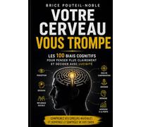 Votre cerveau vous trompe - Les 100 biais cognitifs pour penser plus clairement et décider avec lucidité: Comprenez vos erreurs invisibles et reprenez le contrôle de vos choix