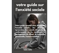 votre guide sur l'anxiété sociale: Stratégies éprouvées pour calmer la peur, renforcer la confiance et prospérer dans n'importe quelle situation