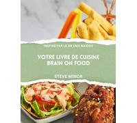 Votre livre de recettes sur la nourriture et votre cerveau: Alimenter le Bien-Être Mental, l'Humeur et la Mémoire avec la Science de la Psychiatrie Nutritionnelle Inspirée par le Dr Uma Naidoo