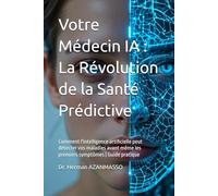 Votre Médecin IA : La Révolution de la Santé Prédictive: Comment l'intelligence artificielle peut détecter vos maladies avant même les premiers symptômes | Guide pratique