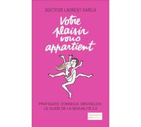 Votre plaisir vous appartient: Pratiques, conseils, obstacles : le guide de la sexualité 2.0