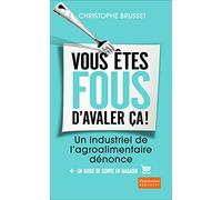 Vous etes fous d'avaler ca: Un industriel de l'agro-alimentaire dénonce