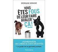 Vous êtes fous de leur faire avaler ça !: L'ALIMENTATION DES CHIENS ET CHATS DÉCRYPTÉE