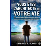 Vous êtes l'Architecte de votre vie: 12 stratégies éprouvées pour libérer tout votre potentiel et passer du statut de personne moyenne à celui de personne très performante