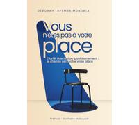 VOUS N’ÊTES PAS À VOTRE PLACE: Clarté, orientation, positionnement : le chemin vers votre vraie place