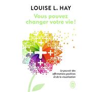Vous pouvez changer votre vie: Le pouvoir des affirmations et leur visualisation