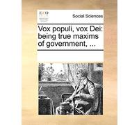 Vox Populi, Vox Dei: Being True Maxims of Government, ...