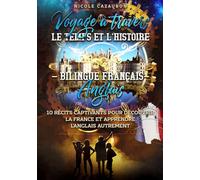 Voyage à travers le Temps et l’Histoire - Bilingue Français-Anglais: 10 récits captivants pour découvrir la France et apprendre l’anglais autrement (LEARN FRENCH THROUGH STORIES)