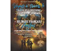Voyage à travers le Temps et l’Histoire - Civilisations du Monde: Bilingue Français-Anglais | Learn English & French Through Stories (LEARN FRENCH THROUGH STORIES)