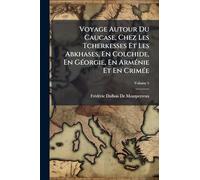 Voyage Autour Du Caucase, Chez Les Tcherkesses Et Les Abkhases, En Colchide, En Géorgie, En Arménie Et En Crimée
