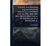 Voyage Aux RÃ(c)gions Equinoxiales De Nouveau Continent Fait En 1799, 1800, 1801, 1802, 1803 Et 1804 Por Al. De Homboldt Et A. Bonpland, 8...