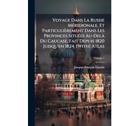 Voyage Dans La Russie Méridionale, Et Particulièrement Dans Les Provinces Situées Au-Delà Du Caucase, Fait Depuis 1820 Juisqu'en 1824. [With] Atlas