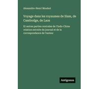 Voyage dans les royaumes de Siam, de Cambodge, de Laos: Et autres parties centrales de l'Indo-Chine relation extraite du journal et de la correspondance de l'auteur